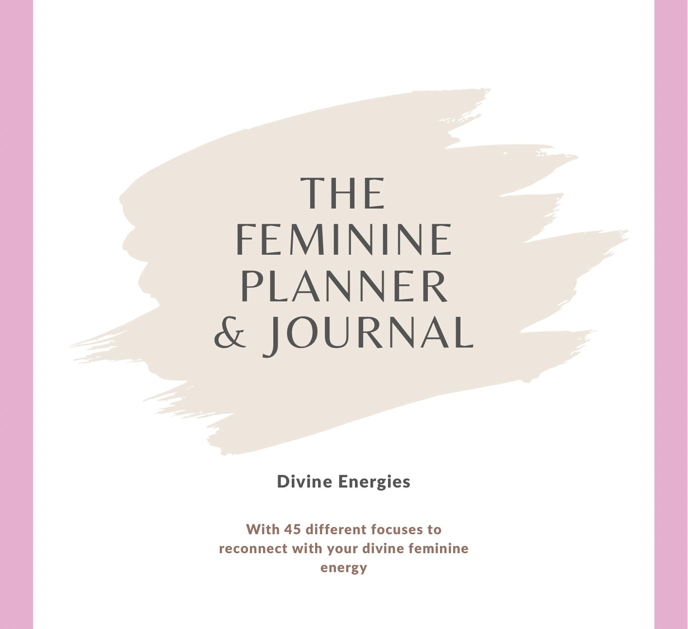The Feminine Planner & Journal - 45 Focuses to Embrace Your Feminine Energy